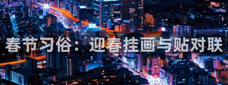 万向娱乐平台app下载安装：春节习俗：迎春挂画与贴对联