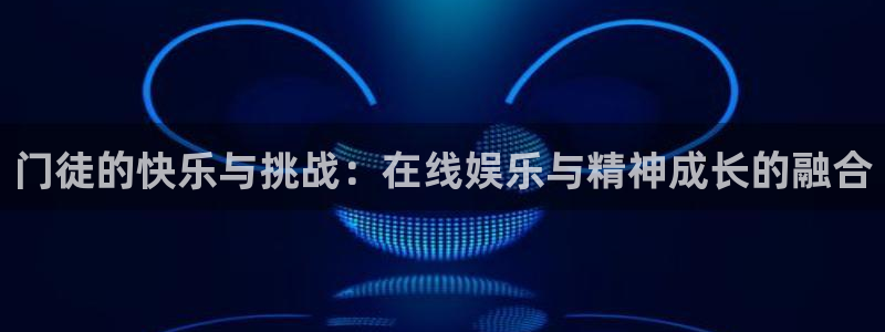 壹号大舞台有梦你就来：门徒的快乐与挑战：在线娱乐与精神成长的融合