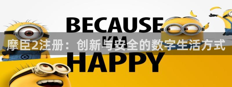 万向娱乐app下载官网：摩臣2注册：创新与安全的数字生活方式