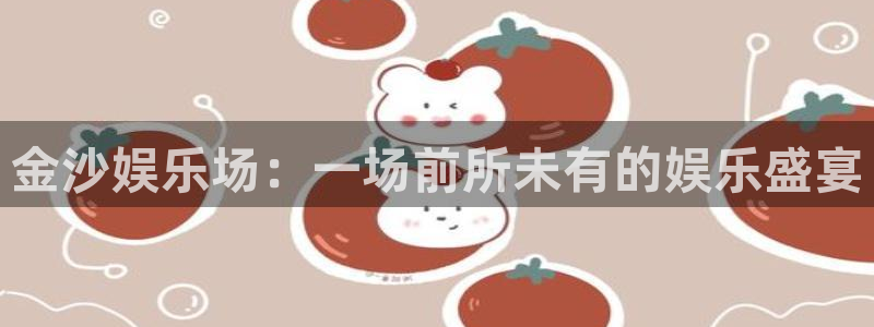 万向娱乐app官网：金沙娱乐场：一场前所未有的娱乐盛宴