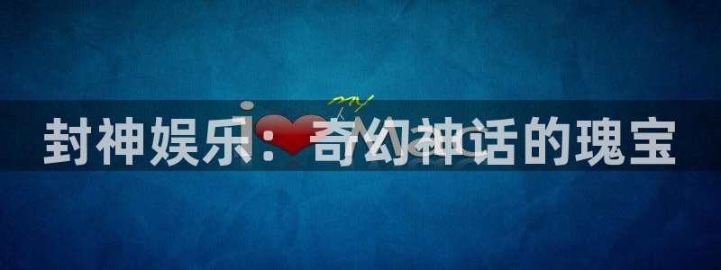 壹号平台app下载安装：封神娱乐：奇幻神话的瑰宝