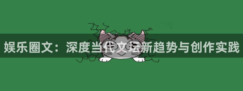 壹号平台娱乐：娱乐圈文：深度当代文坛新趋势与创作实践
