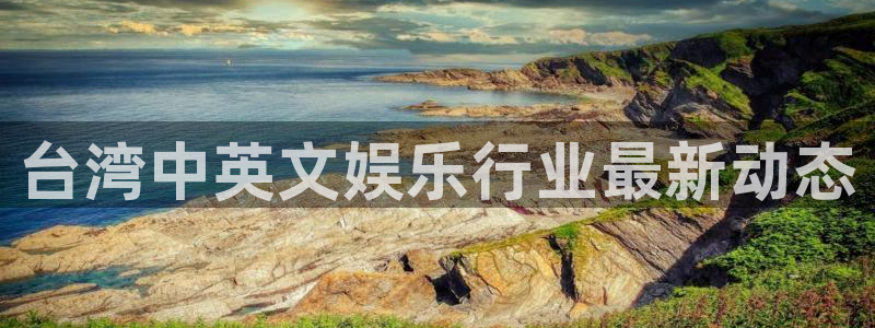 万向娱乐平台app下载：台湾中英文娱乐行业最新动态