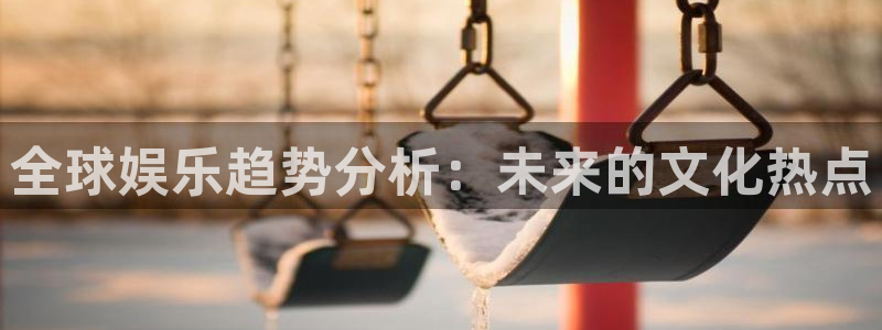 万向娱乐网址：全球娱乐趋势分析：未来的文化热点