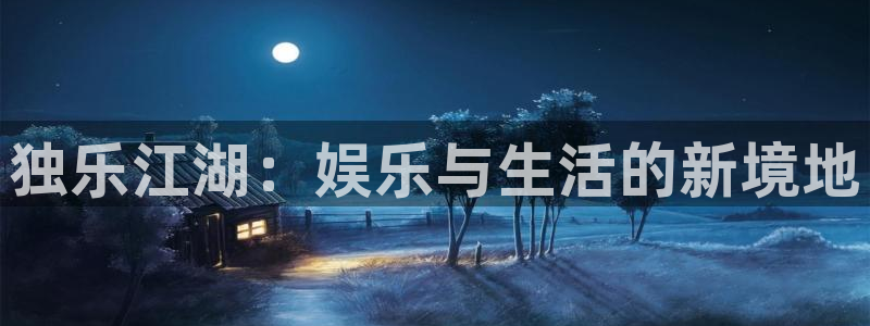 万向娱乐app官网下载：独乐江湖：娱乐与生活的新境地