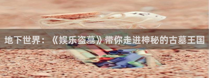万向娱乐平台app下载安装：地下世界：《娱乐盗墓》带你走进神秘的古墓王国