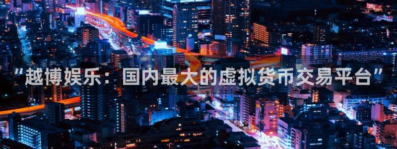 万向娱乐：“越博娱乐：国内最大的虚拟货币交易平台”