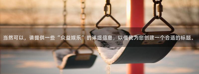 万向娱乐官网入口：当然可以，请提供一些“众益娱乐”的详细信息，以便我为您创建一个合适的标题。