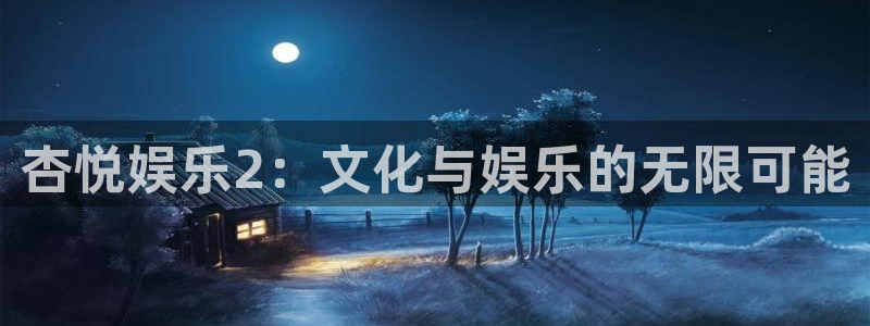 壹号大舞台入口：杏悦娱乐2：文化与娱乐的无限可能