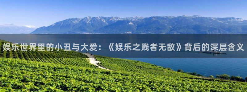 伟德国际集团 壹号(one game)：娱乐世界里的小丑与大爱：《娱乐之贱者无敌》背后的深层含义