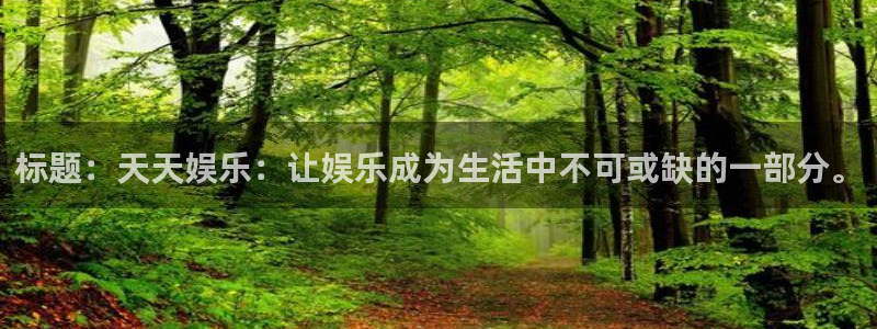 万向娱乐科技赋能,让平台更有趣：标题：天天娱乐：让娱乐成为生活中不可或缺的一部分。