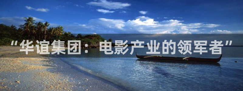 壹号大舞台娱乐app下载安装：“华谊集团：电影产业的领军者”