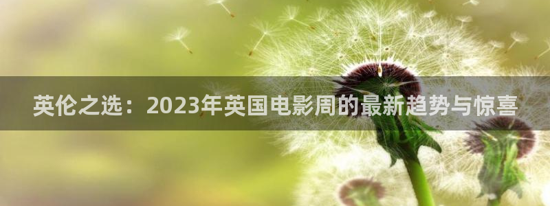 壹号平台下载安装：英伦之选：2023年英国电影周的最新趋势与惊喜
