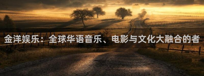 万向娱乐官网：金洋娱乐：全球华语音乐、电影与文化大融合的者