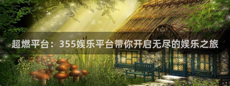 壹号app下载：超燃平台：355娱乐平台带你开启无尽的娱乐之旅