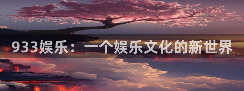 万向娱乐app：933娱乐：一个娱乐文化的新世界