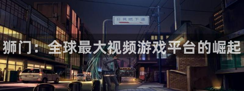 壹号电子娱乐app：狮门：全球最大视频游戏平台的崛起