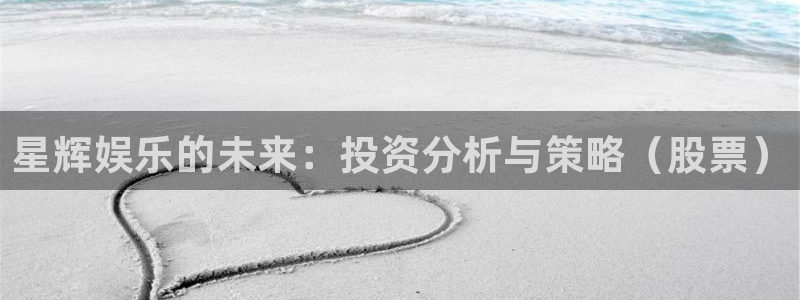 壹号玩家app下载：星辉娱乐的未来：投资分析与策略（股票）