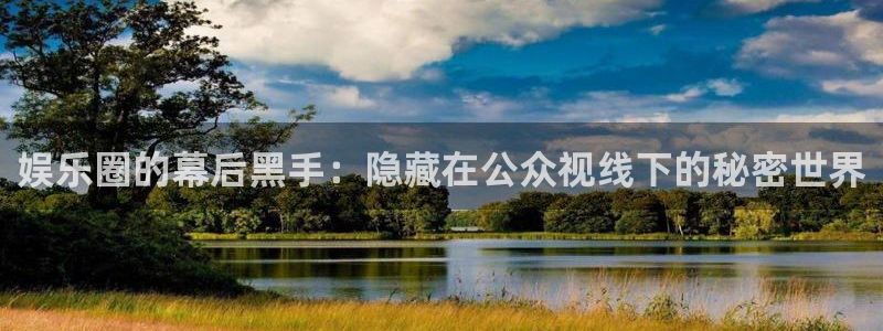 壹号电子娱乐app下载安装：娱乐圈的幕后黑手：隐藏在公众视线下的秘密世界